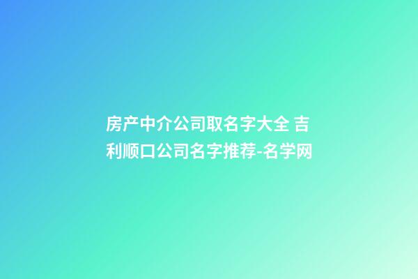 房产中介公司取名字大全 吉利顺口公司名字推荐-名学网